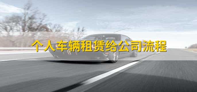 个人车辆租赁给公司怎么交税