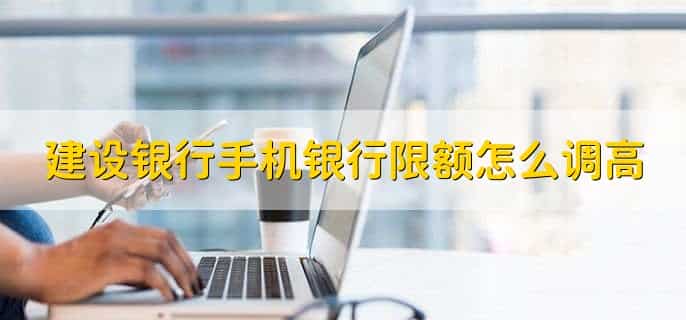 建设银行手机银行限额怎么调高