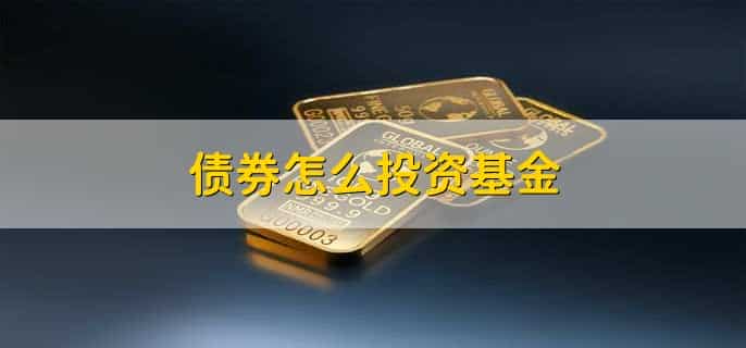 债券怎么投资基金，有以下七步