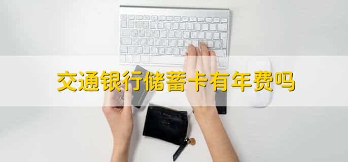 交通银行储蓄卡有年费吗，交通银行储蓄卡到期怎么换卡