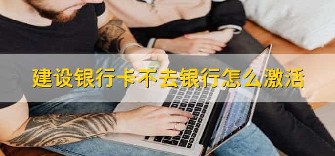 建设银行卡不去银行怎么激活