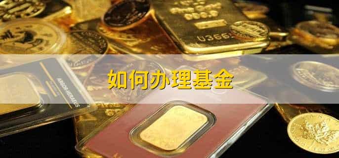 如何办理基金，有以下六步