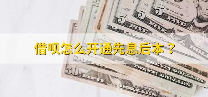 借呗怎么开通先息后本，不可以先息后本