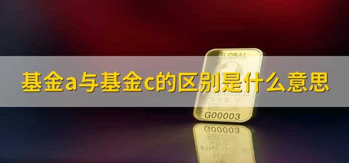 基金a与基金c的区别，是什么意思