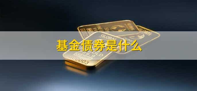 基金债券是什么,在基金产品中持有的债券资产
