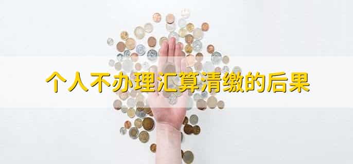 个人不办理汇算清缴的后果