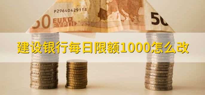 建设银行每日限额1000怎么改