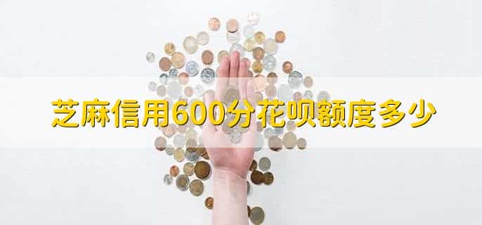 芝麻信用600分花呗额度多少,2千到1万人民币之间