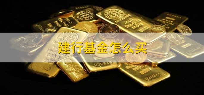 建行基金怎么买，有以下七步