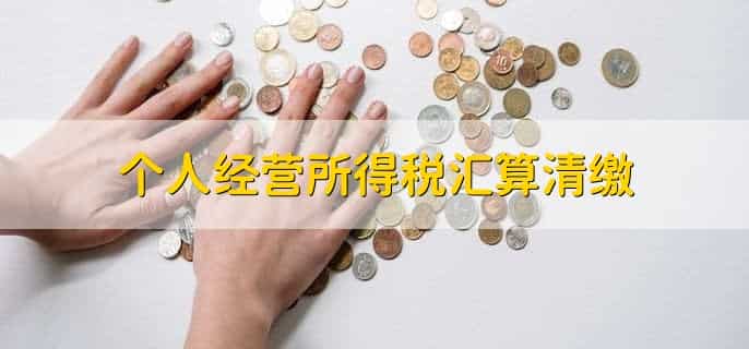 个人经营所得税汇算清缴，有以下5点