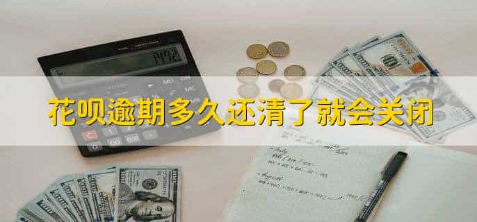 花呗逾期多久还清了就会关闭花呗功能，逾期三十天