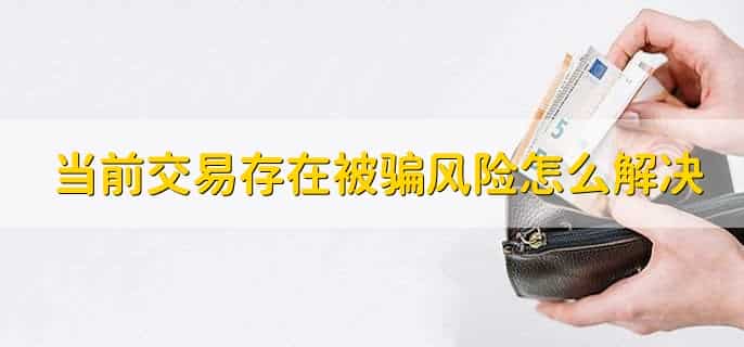 当前交易存在被骗风险怎么解决，有以下五点