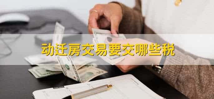 动迁房交易要交哪些税，有以下四点