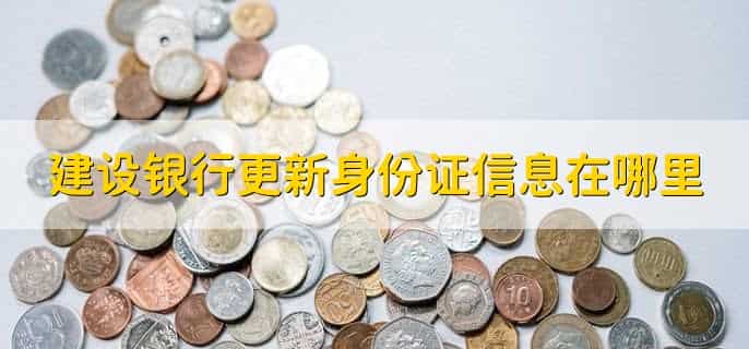 建设银行更新身份证信息在哪里