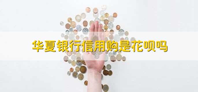 华夏银行信用购是花呗吗，不是