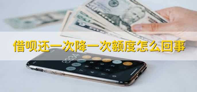 借呗还一次降一次额度怎么回事,有以下三点
