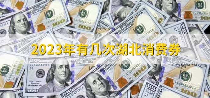 2023年有几次湖北消费券