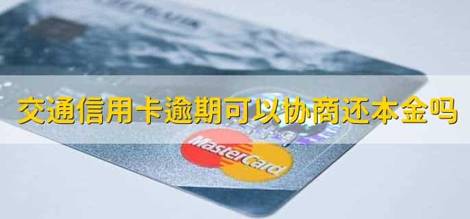 交通信用卡逾期可以协商还本金吗，可以