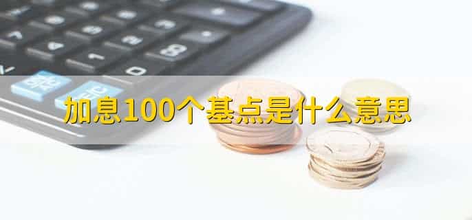 加息100个基点是什么意思,利率上浮1%