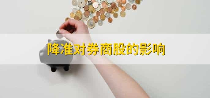 降准对券商股的影响，降准对银行股的影响是什么
