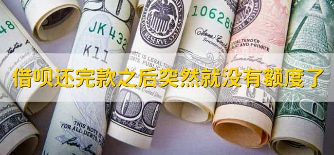 借呗还完款之后突然就没有额度了，怎么回事