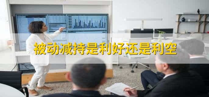 被动减持是利好还是利空,利空