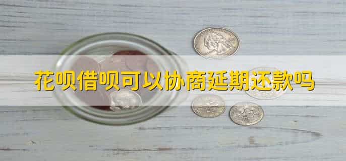 花呗借呗可以协商延期还款吗