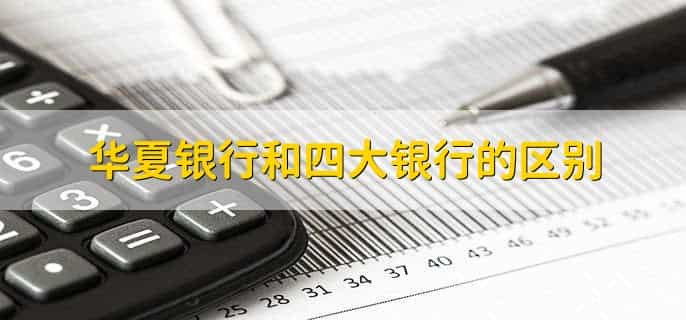 华夏银行和四大银行的区别