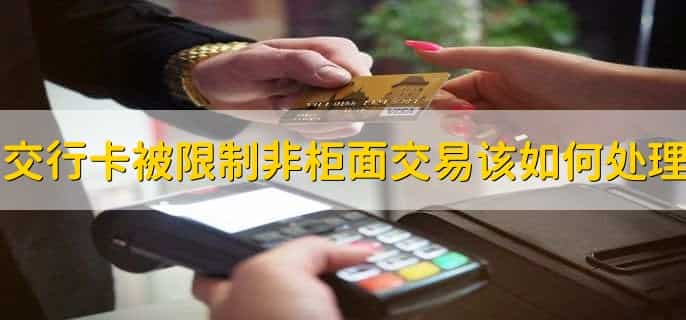 交通银行卡被限制非柜面交易该如何处理?