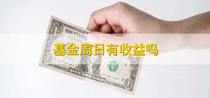 基金周日有收益吗，有以下2点