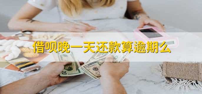 借呗晚一天还款算逾期么，当然算