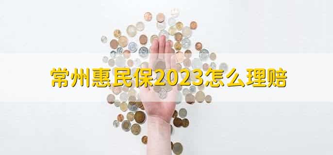 常州惠民保2023怎么理赔，有以下5步