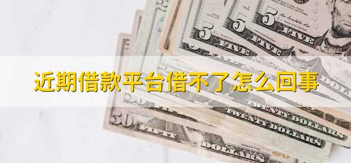 近期借款平台借不了怎么回事，有以下五点