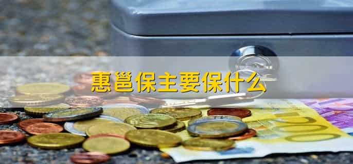 惠邕保主要保什么，有以下四点