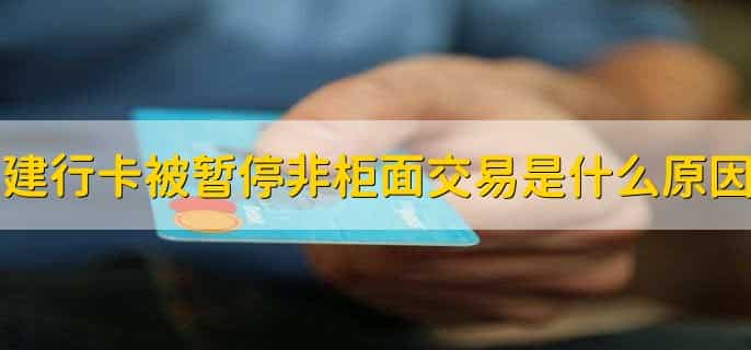 建行卡被暂停非柜面交易是什么原因,有以下六点