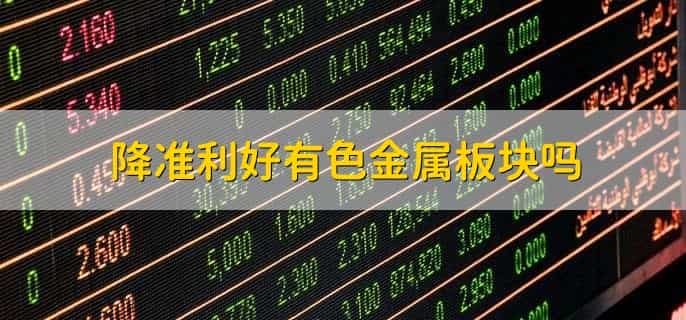 降准利好有色金属板块吗,利好