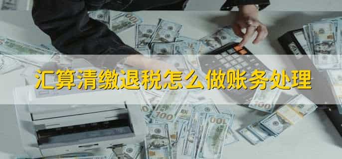汇算清缴退税怎么做账务处理