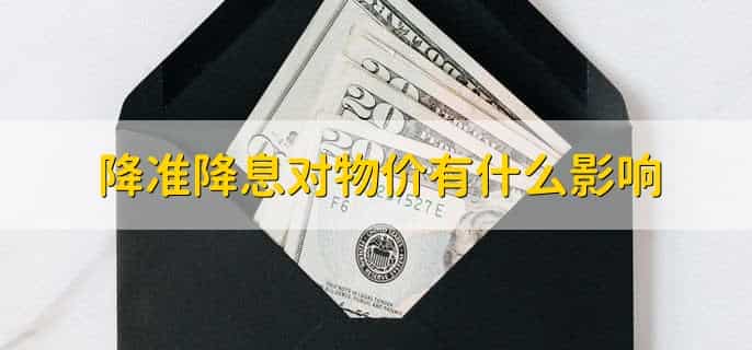 降准降息对物价有什么影响，物价上涨