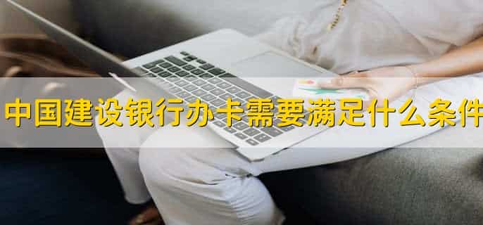 中国建设银行办卡需要满足什么条件
