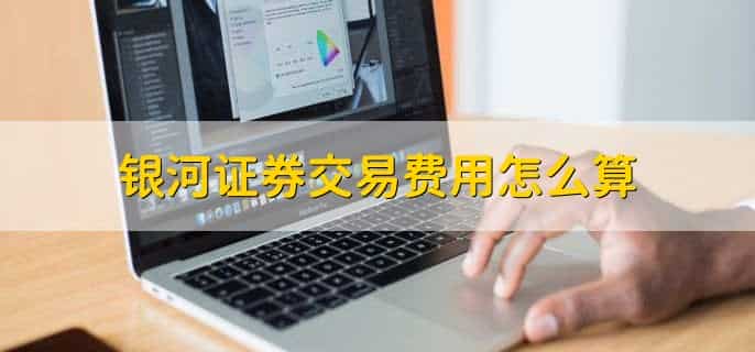 银河证券交易费用怎么算，有以下三点