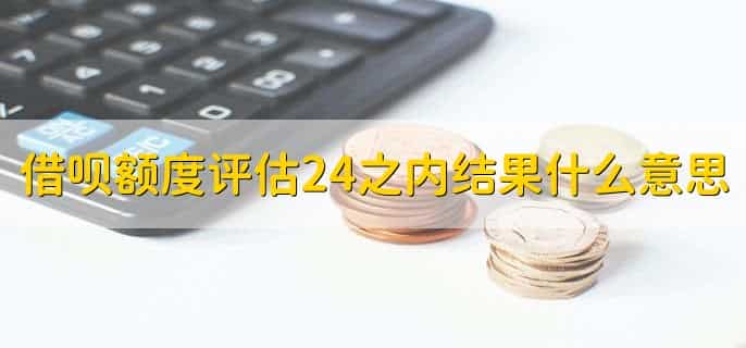 借呗额度评估24之内结果什么意思