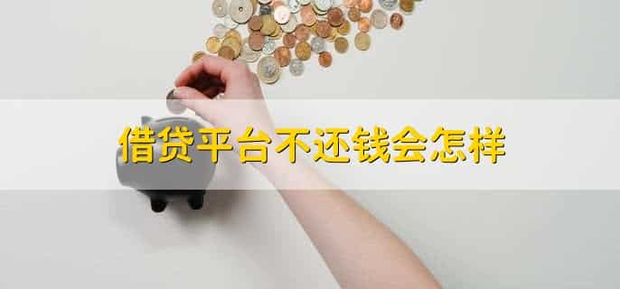 借贷平台不还钱会怎样,有以下八点