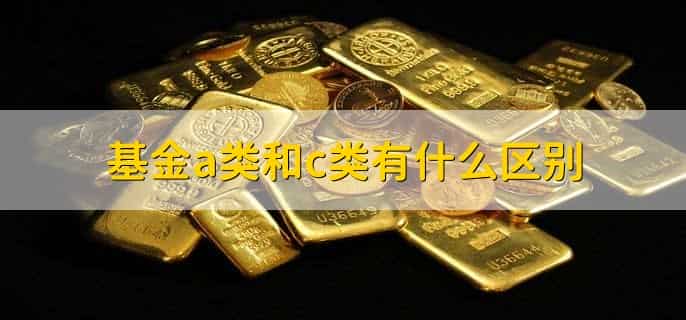 基金a类和c类有什么区别，分以下五点
