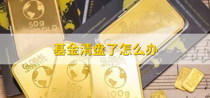 基金清盘了怎么办，有以下四点