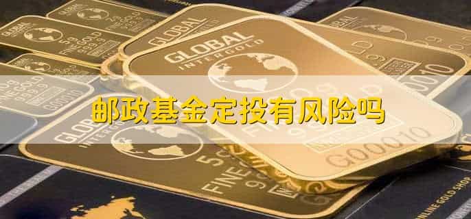 邮政基金定投有风险吗，存在风险