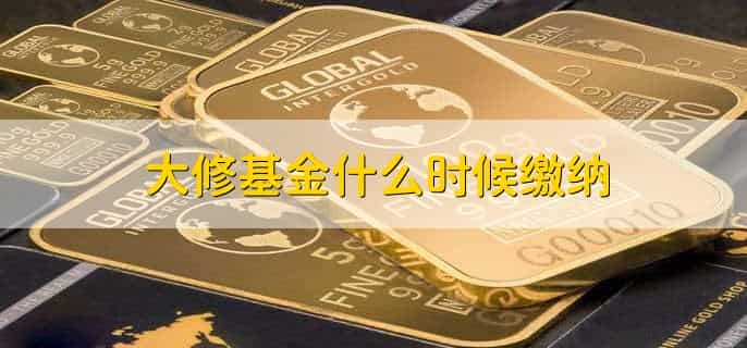 大修基金什么时候缴纳，在房屋交房前缴纳