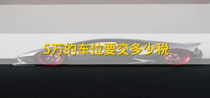 5万的车位要交多少税