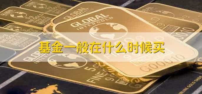 基金一般在什么时候买,有以下四点