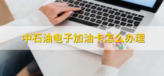 中石油电子加油卡怎么办理,有以下三点
