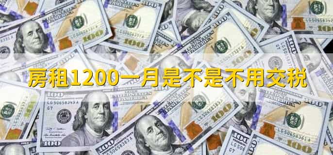 房租1200一月是不是不用交税，房租交税要什么条件